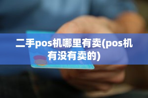 二手pos机哪里有卖(pos机有没有卖的)