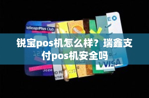 锐宝pos机怎么样？瑞鑫支付pos机安全吗