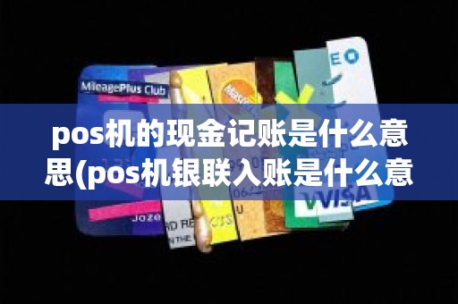 pos机的现金记账是什么意思(pos机银联入账是什么意思)