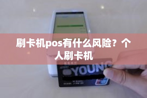 刷卡机pos有什么风险？个人刷卡机