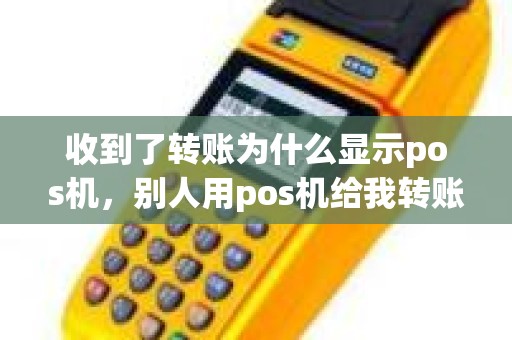 收到了转账为什么显示pos机，别人用pos机给我转账