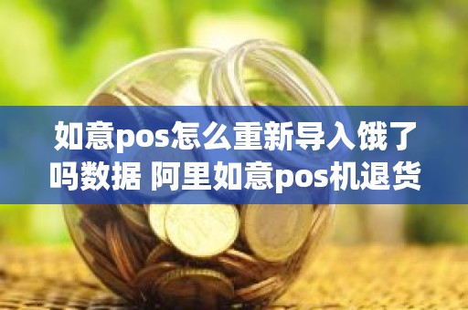 如意pos怎么重新导入饿了吗数据 阿里如意pos机退货