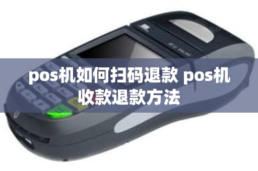 pos机如何扫码退款 pos机收款退款方法