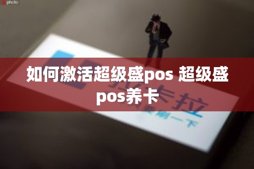 如何激活超级盛pos 超级盛pos养卡