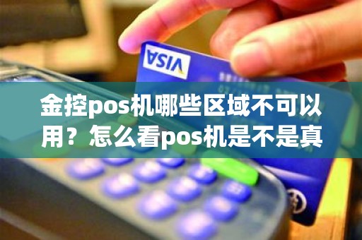 金控pos机哪些区域不可以用？怎么看pos机是不是真实落地商户