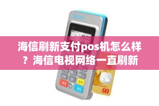 海信刷新支付pos机怎么样？海信电视网络一直刷新