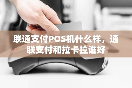 联通支付POS机什么样，通联支付和拉卡拉谁好