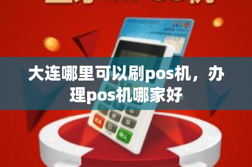 大连哪里可以刷pos机，办理pos机哪家好