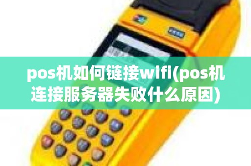 pos机如何链接wifi(pos机连接服务器失败什么原因)