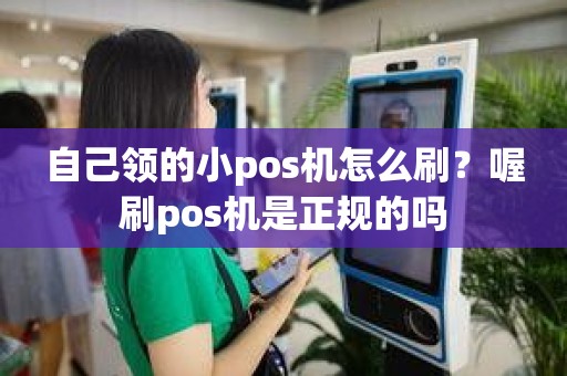 自己领的小pos机怎么刷？喔刷pos机是正规的吗