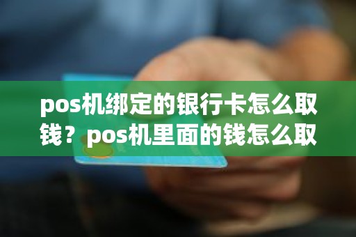 pos机绑定的银行卡怎么取钱？pos机里面的钱怎么取出来