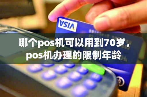 哪个pos机可以用到70岁，pos机办理的限制年龄