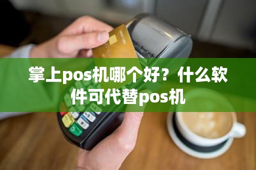 掌上pos机哪个好？什么软件可代替pos机