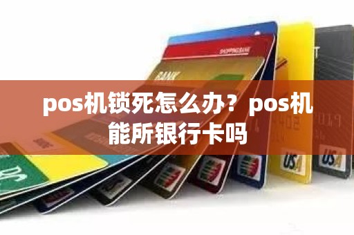 pos机锁死怎么办？pos机能所银行卡吗