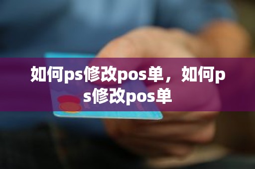 如何ps修改pos单，如何ps修改pos单