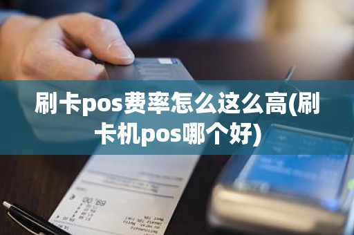 刷卡pos费率怎么这么高(刷卡机pos哪个好)