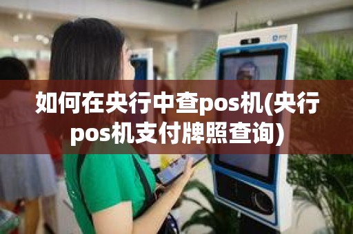 如何在央行中查pos机(央行pos机支付牌照查询)