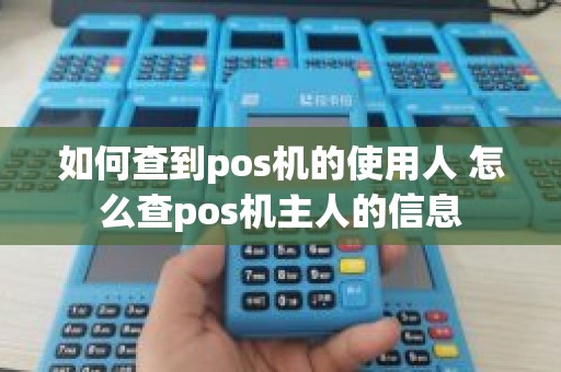 如何查到pos机的使用人 怎么查pos机主人的信息