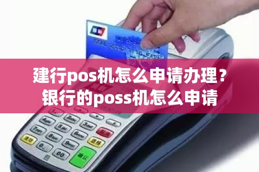 建行pos机怎么申请办理？银行的poss机怎么申请