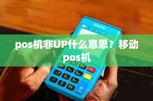 pos机非UP什么意思？移动pos机