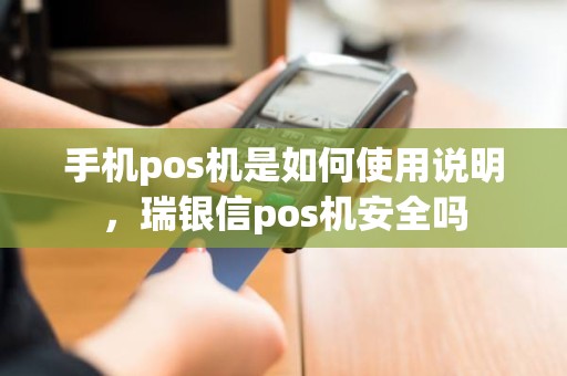 手机pos机是如何使用说明，瑞银信pos机安全吗