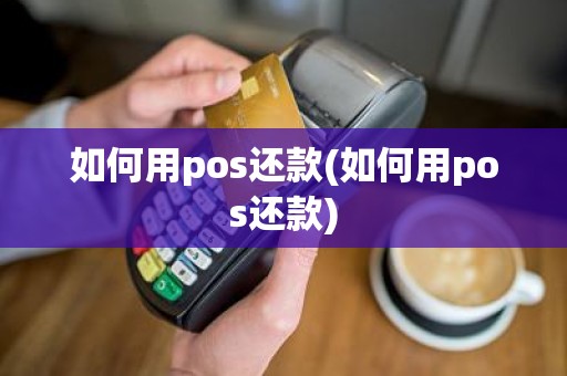 如何用pos还款(如何用pos还款)