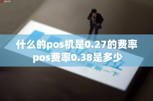 什么的pos机是0.27的费率 pos费率0.38是多少