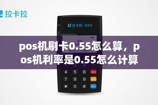 pos机刷卡0.55怎么算，pos机利率是0.55怎么计算