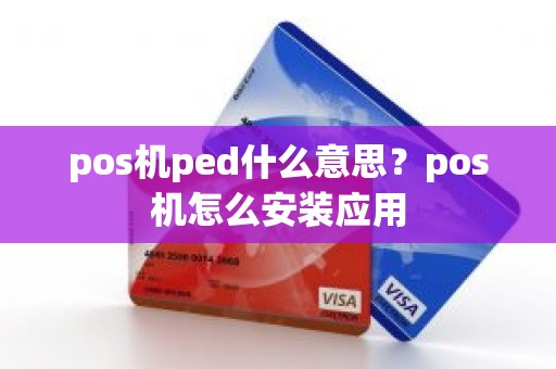 pos机ped什么意思？pos机怎么安装应用