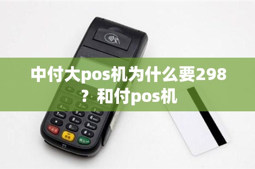 中付大pos机为什么要298？和付pos机