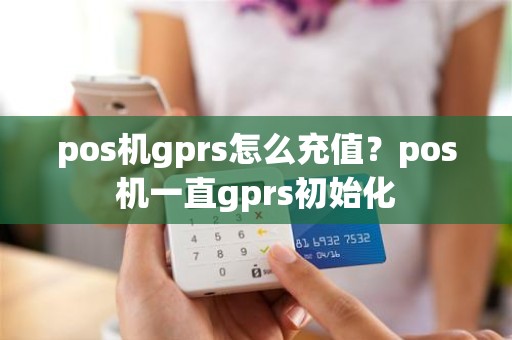 pos机gprs怎么充值？pos机一直gprs初始化