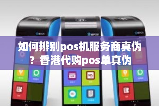 如何辨别pos机服务商真伪？香港代购pos单真伪