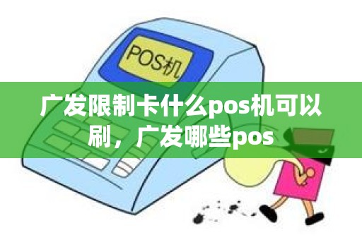 广发限制卡什么pos机可以刷，广发哪些pos