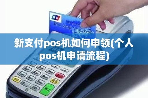 新支付pos机如何申领(个人pos机申请流程)