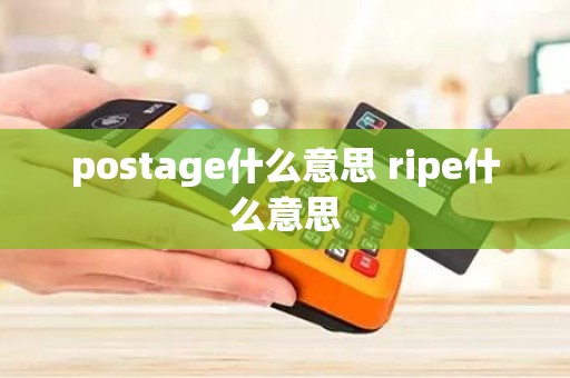 postage什么意思 ripe什么意思