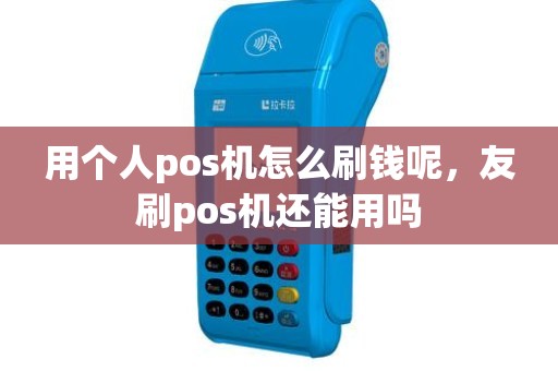 用个人pos机怎么刷钱呢，友刷pos机还能用吗