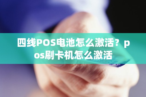 四线POS电池怎么激活？pos刷卡机怎么激活