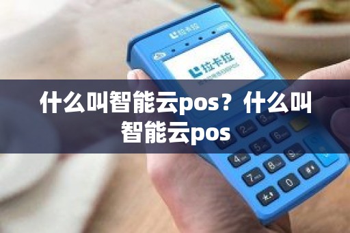 什么叫智能云pos？什么叫智能云pos