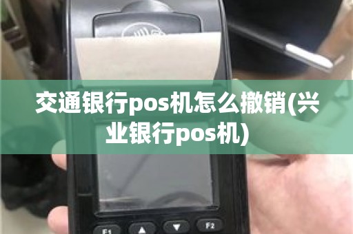 交通银行pos机怎么撤销(兴业银行pos机)