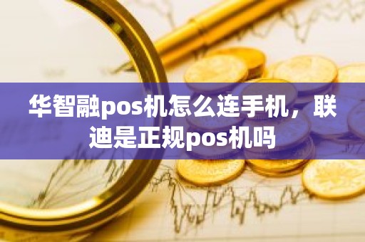 华智融pos机怎么连手机，联迪是正规pos机吗