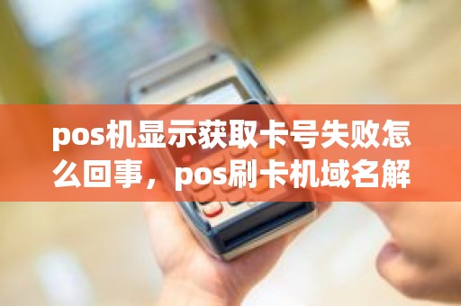 pos机显示获取卡号失败怎么回事，pos刷卡机域名解析失败