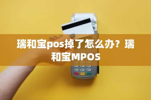 瑞和宝pos掉了怎么办？瑞和宝MPOS