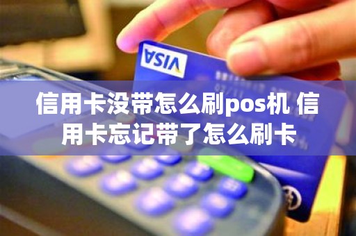 信用卡没带怎么刷pos机 信用卡忘记带了怎么刷卡