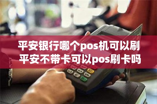 平安银行哪个pos机可以刷 平安不带卡可以pos刷卡吗