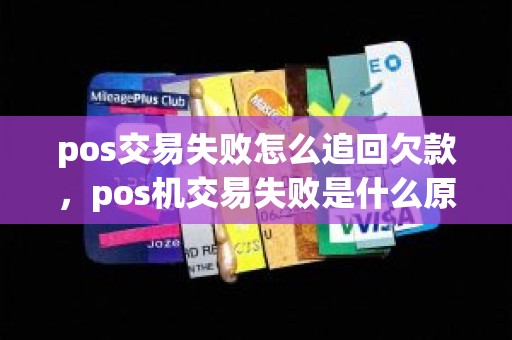 pos交易失败怎么追回欠款，pos机交易失败是什么原因