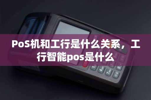 PoS机和工行是什么关系，工行智能pos是什么