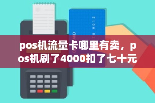 pos机流量卡哪里有卖，pos机刷了4000扣了七十元