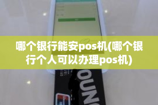 哪个银行能安pos机(哪个银行个人可以办理pos机)