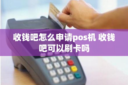 收钱吧怎么申请pos机 收钱吧可以刷卡吗