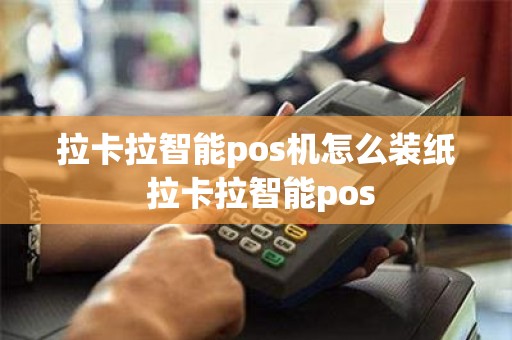 拉卡拉智能pos机怎么装纸 拉卡拉智能pos